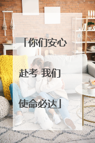 你们安心赴考 我们使命必达
