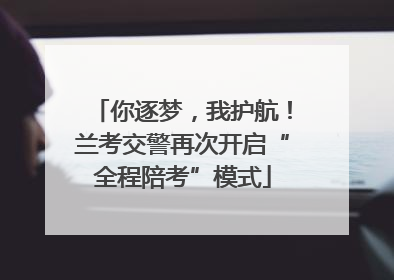 你逐梦，我护航！兰考交警再次开启“全程陪考”模式