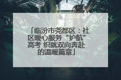 临汾市尧都区：社区暖心服务“护航”高考 织就双向奔赴的温暖篇章