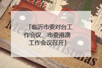 临沂市委对台工作会议、市委港澳工作会议召开