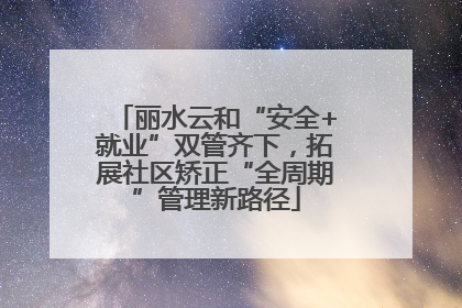 丽水云和“安全+就业”双管齐下，拓展社区矫正“全周期”管理新路径