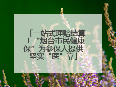一站式理赔结算！“烟台市民健康保”为参保人提供坚实“医”靠
