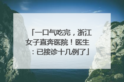 一口气吃完，浙江女子直奔医院！医生：已接诊十几例了