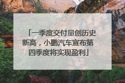 一季度交付量创历史新高，小鹏汽车宣布第四季度将实现盈利