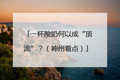 一杯酸奶何以成“顶流”？（神州看点）