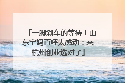 一脚刹车的等待！山东宝妈直呼太感动：来杭州创业选对了