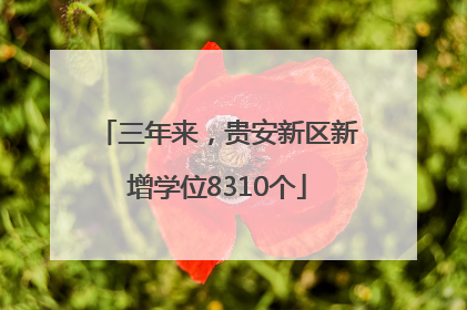 三年来，贵安新区新增学位8310个