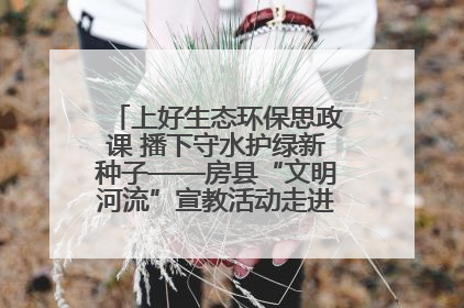 上好生态环保思政课 播下守水护绿新种子——房县“文明河流”宣教活动走进八一希望小学