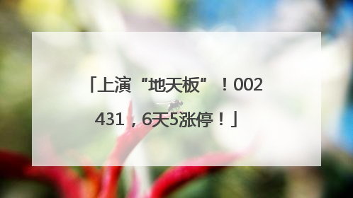 上演“地天板”！002431，6天5涨停！