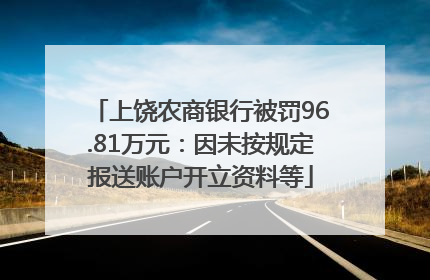 上饶农商银行被罚96.81万元：因未按规定报送账户开立资料等