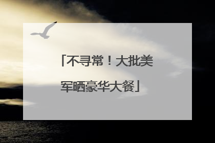 不寻常！大批美军晒豪华大餐