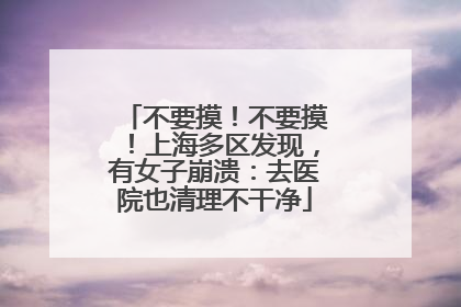 不要摸！不要摸！上海多区发现，有女子崩溃：去医院也清理不干净
