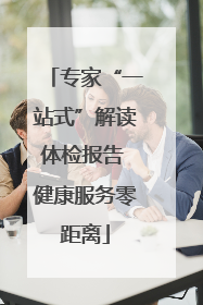专家“一站式”解读体检报告 健康服务零距离