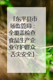 东平县市场监管局：全覆盖检查食品生产企业守护群众舌尖安全
