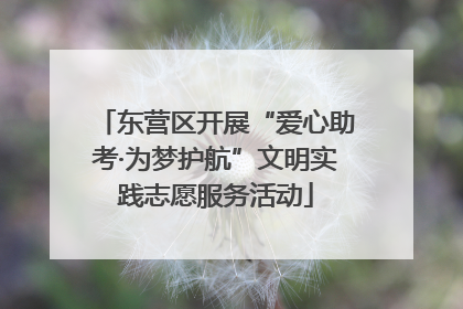 东营区开展“爱心助考·为梦护航”文明实践志愿服务活动