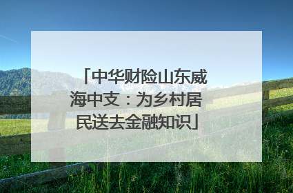 中华财险山东威海中支：为乡村居民送去金融知识