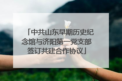 中共山东早期历史纪念馆与济阳第一党支部签订共建合作协议