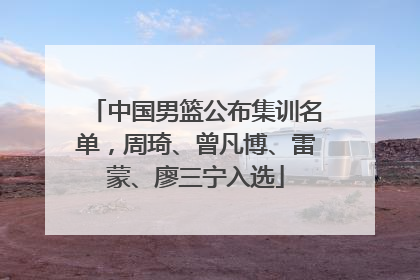中国男篮公布集训名单，周琦、曾凡博、雷蒙、廖三宁入选