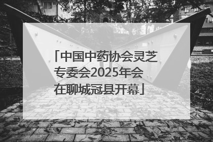 中国中药协会灵芝专委会2025年会在聊城冠县开幕