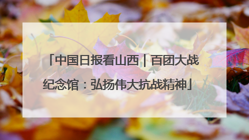 中国日报看山西｜百团大战纪念馆：弘扬伟大抗战精神