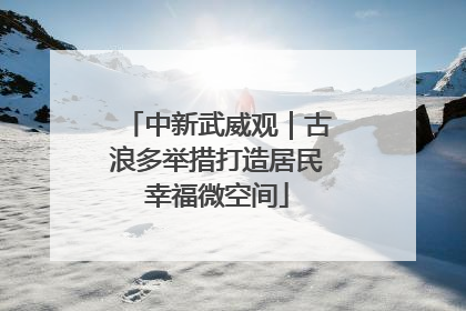 中新武威观｜古浪多举措打造居民幸福微空间