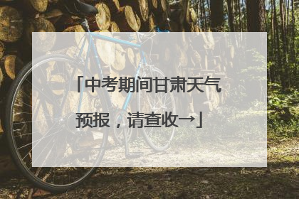 中考期间甘肃天气预报，请查收→