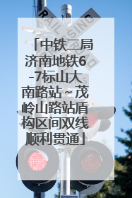 中铁二局济南地铁6-7标山大南路站～茂岭山路站盾构区间双线顺利贯通