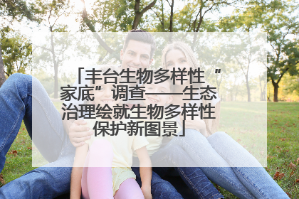 丰台生物多样性“家底”调查——生态治理绘就生物多样性保护新图景
