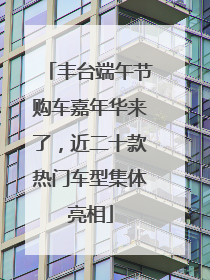 丰台端午节购车嘉年华来了，近二十款热门车型集体亮相