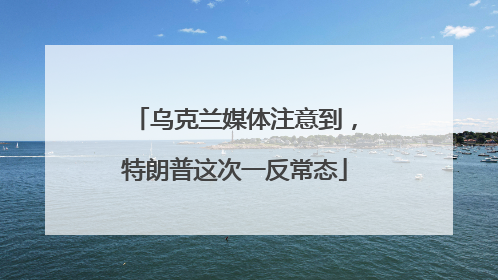 乌克兰媒体注意到，特朗普这次一反常态