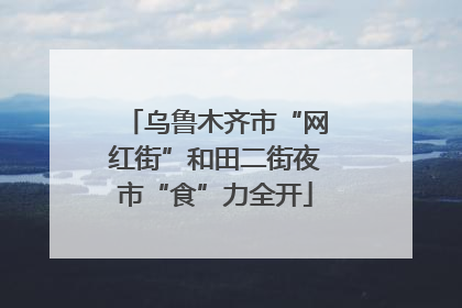 乌鲁木齐市“网红街”和田二街夜市“食”力全开