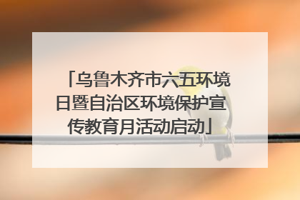 乌鲁木齐市六五环境日暨自治区环境保护宣传教育月活动启动