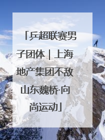 乒超联赛男子团体｜上海地产集团不敌山东魏桥·向尚运动