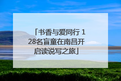 书香与爱同行 128名盲童在南昌开启读说写之旅