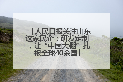 人民日报关注山东这家民企：研发定制，让“中国大棚”扎根全球40余国