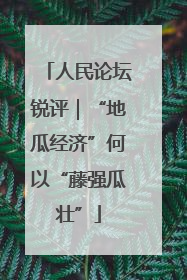 人民论坛锐评｜“地瓜经济”何以“藤强瓜壮”