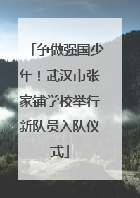 争做强国少年！武汉市张家铺学校举行新队员入队仪式