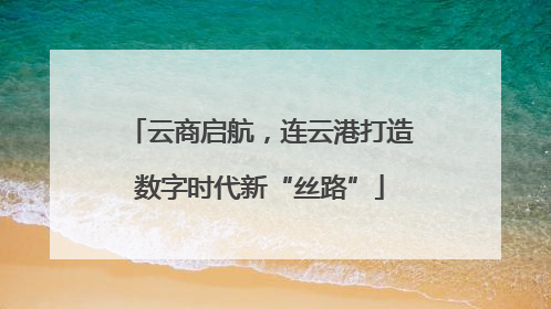 云商启航，连云港打造数字时代新“丝路”