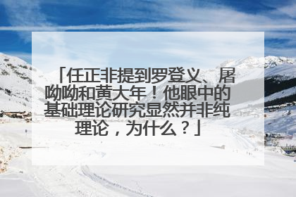 任正非提到罗登义、屠呦呦和黄大年！他眼中的基础理论研究显然并非纯理论，为什么？