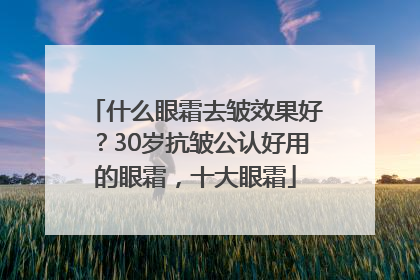 什么眼霜去皱效果好？30岁抗皱公认好用的眼霜，十大眼霜
