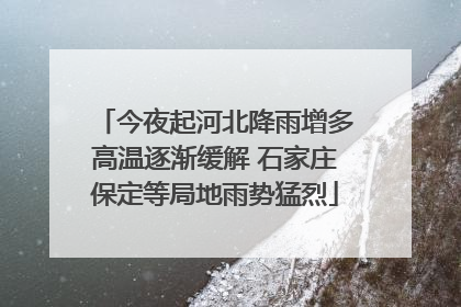 今夜起河北降雨增多高温逐渐缓解 石家庄保定等局地雨势猛烈