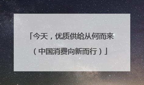 今天，优质供给从何而来（中国消费向新而行）