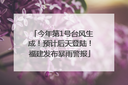 今年第1号台风生成！预计后天登陆！福建发布暴雨警报