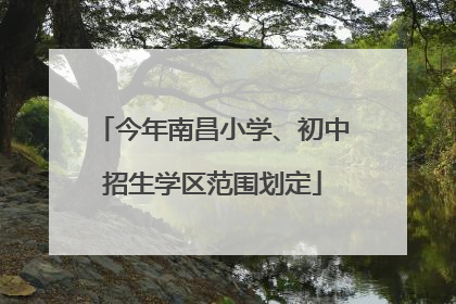 今年南昌小学、初中招生学区范围划定