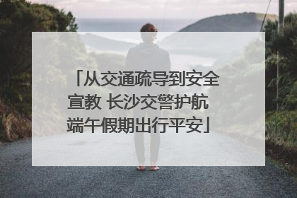 从交通疏导到安全宣教 长沙交警护航端午假期出行平安