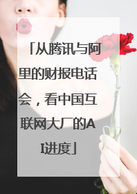 从腾讯与阿里的财报电话会，看中国互联网大厂的AI进度