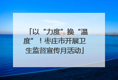 以“力度”换“温度”！枣庄市开展卫生监督宣传月活动