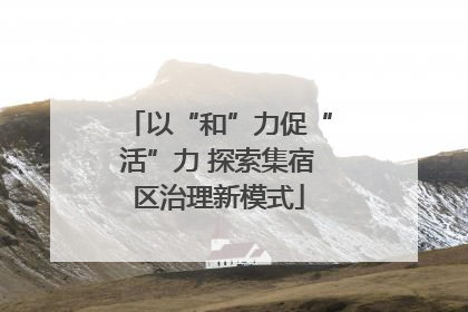 以“和”力促“活”力 探索集宿区治理新模式