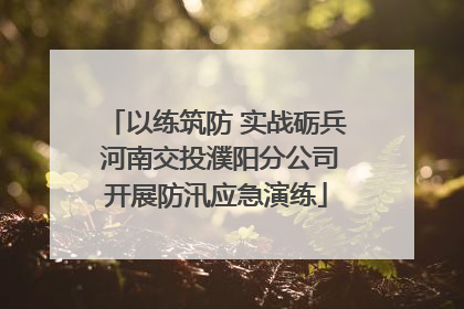 以练筑防 实战砺兵 河南交投濮阳分公司开展防汛应急演练