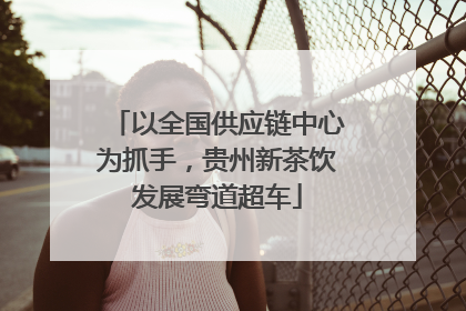 以全国供应链中心为抓手，贵州新茶饮发展弯道超车